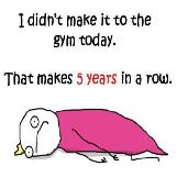 Didn't Make it to the Gym Today.. 5 Years in a Row
