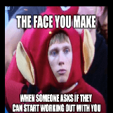 Face You Make When Someone Wants to Workout With You