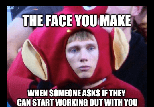 Face You Make When Someone Wants to Workout With You