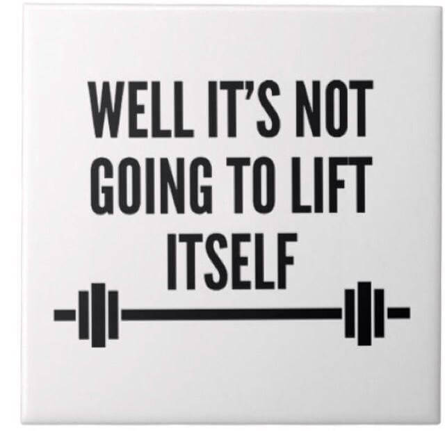 The weights are not going to lift themselves
